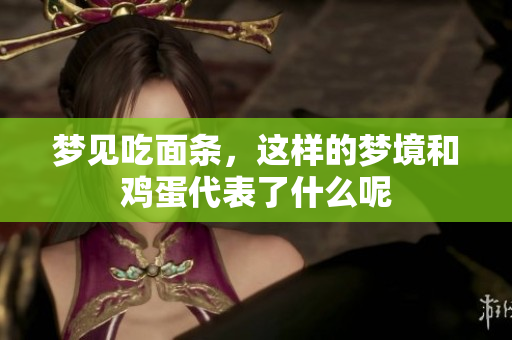 梦见吃面条，这样的梦境和鸡蛋代表了什么呢