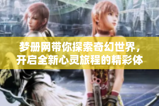 梦册网带你探索奇幻世界，开启全新心灵旅程的精彩体验