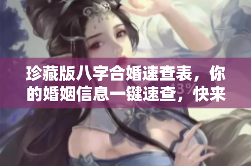 珍藏版八字合婚速查表，你的婚姻信息一键速查，快来了解吧！