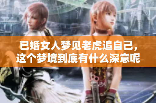 已婚女人梦见老虎追自己，这个梦境到底有什么深意呢