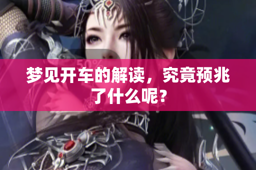 梦见开车的解读，究竟预兆了什么呢？