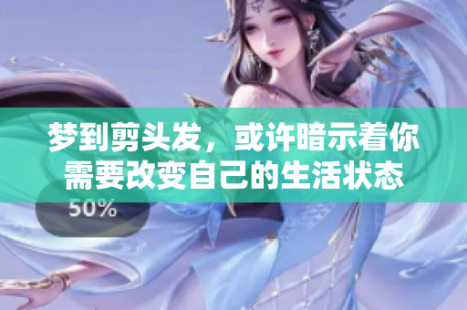梦到剪头发，或许暗示着你需要改变自己的生活状态