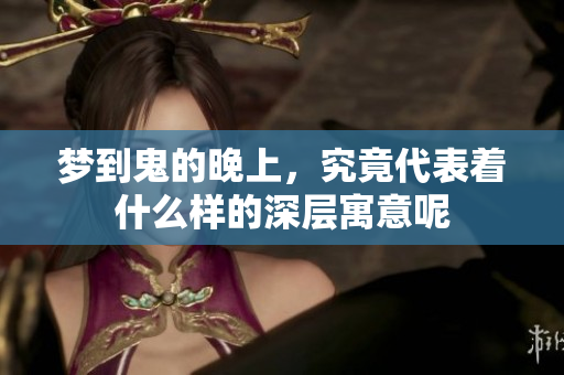 梦到鬼的晚上，究竟代表着什么样的深层寓意呢