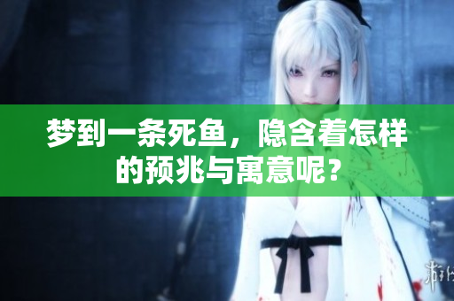 梦到一条死鱼，隐含着怎样的预兆与寓意呢？