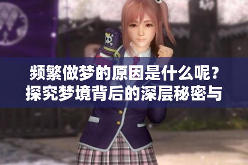 频繁做梦的原因是什么呢？探究梦境背后的深层秘密与影响
