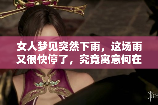 女人梦见突然下雨，这场雨又很快停了，究竟寓意何在呢