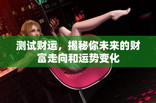 测试财运，揭秘你未来的财富走向和运势变化