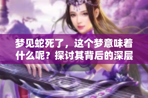梦见蛇死了，这个梦意味着什么呢？探讨其背后的深层意义。