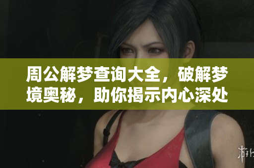 周公解梦查询大全，破解梦境奥秘，助你揭示内心深处的奇妙含义