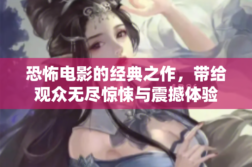 恐怖电影的经典之作，带给观众无尽惊悚与震撼体验