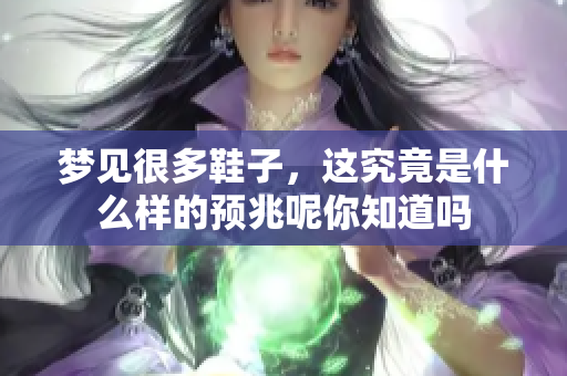 梦见很多鞋子，这究竟是什么样的预兆呢你知道吗