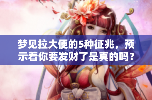 梦见拉大便的5种征兆，预示着你要发财了是真的吗？
