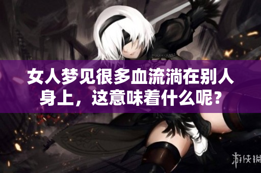 女人梦见很多血流淌在别人身上，这意味着什么呢？