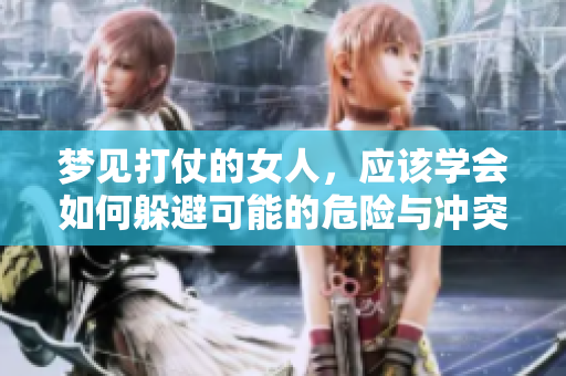 梦见打仗的女人，应该学会如何躲避可能的危险与冲突。