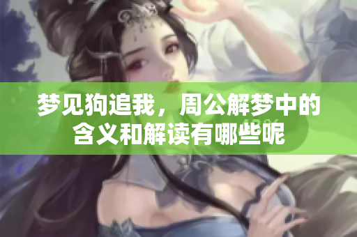 梦见狗追我，周公解梦中的含义和解读有哪些呢