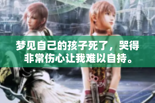 梦见自己的孩子死了，哭得非常伤心让我难以自持。