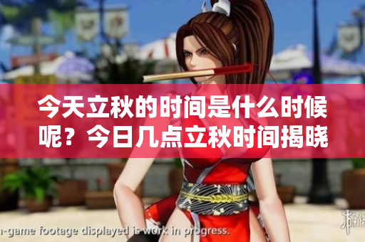 今天立秋的时间是什么时候呢？今日几点立秋时间揭晓！