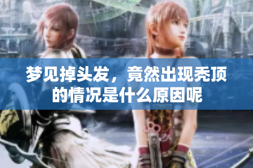 梦见掉头发，竟然出现秃顶的情况是什么原因呢