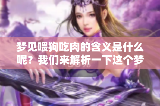 梦见喂狗吃肉的含义是什么呢？我们来解析一下这个梦境的深层意义。