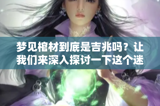 梦见棺材到底是吉兆吗？让我们来深入探讨一下这个迷人的话题。