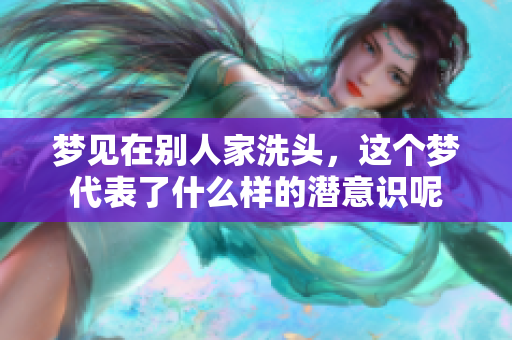 梦见在别人家洗头，这个梦代表了什么样的潜意识呢
