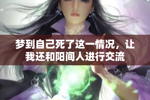 梦到自己死了这一情况，让我还和阳间人进行交流