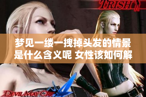 梦见一缕一拽掉头发的情景是什么含义呢 女性该如何解读这个梦呢
