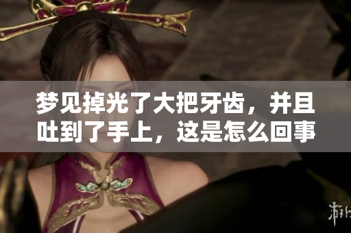 梦见掉光了大把牙齿，并且吐到了手上，这是怎么回事呢