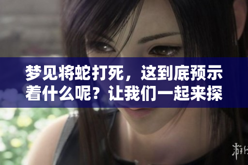 梦见将蛇打死，这到底预示着什么呢？让我们一起来探讨这个有趣的梦境。