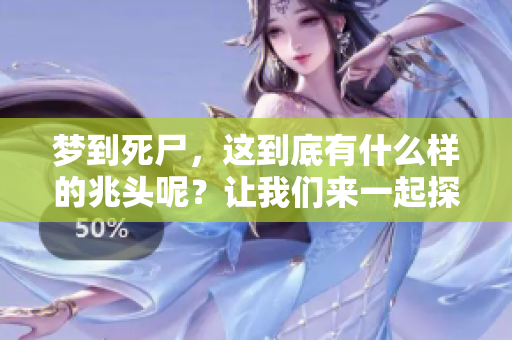 梦到死尸，这到底有什么样的兆头呢？让我们来一起探讨一下。