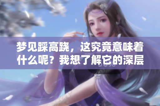 梦见踩高跷，这究竟意味着什么呢？我想了解它的深层含义。