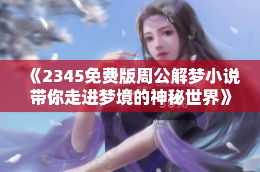 《2345免费版周公解梦小说带你走进梦境的神秘世界》