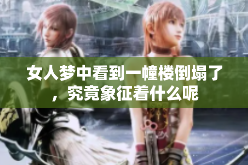 女人梦中看到一幢楼倒塌了，究竟象征着什么呢