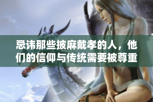 忌讳那些披麻戴孝的人，他们的信仰与传统需要被尊重