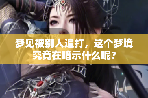 梦见被别人追打，这个梦境究竟在暗示什么呢？