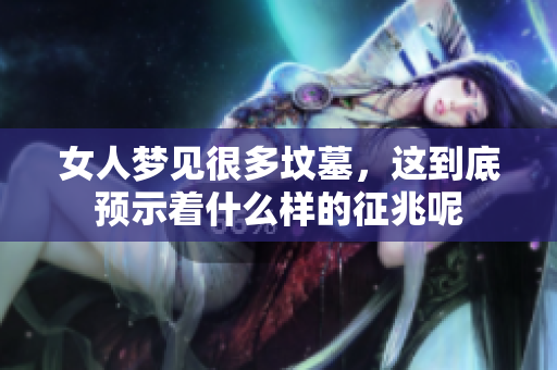 女人梦见很多坟墓，这到底预示着什么样的征兆呢