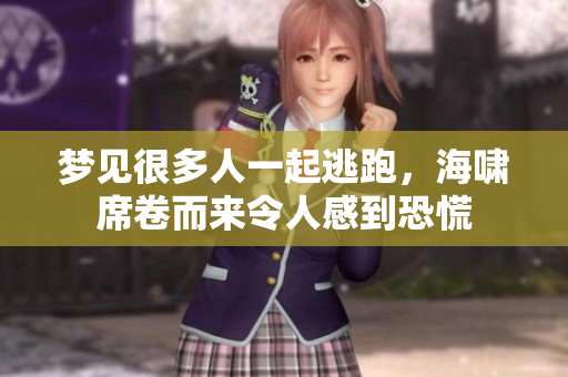 梦见很多人一起逃跑，海啸席卷而来令人感到恐慌