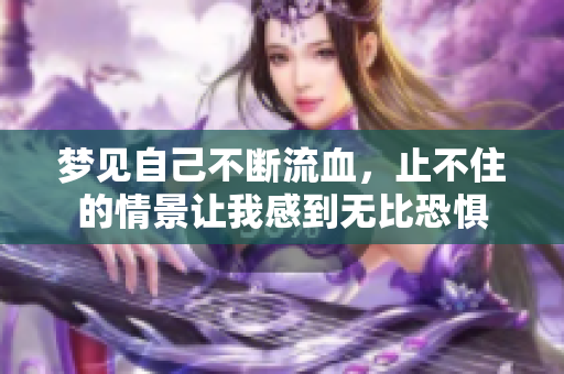 梦见自己不断流血，止不住的情景让我感到无比恐惧