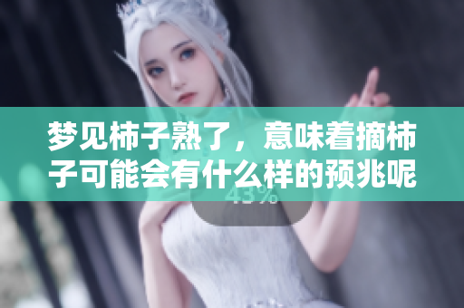 梦见柿子熟了，意味着摘柿子可能会有什么样的预兆呢