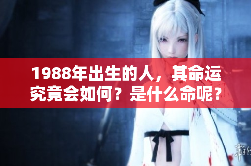1988年出生的人，其命运究竟会如何？是什么命呢？