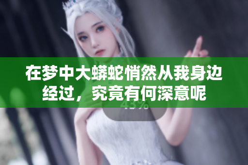 在梦中大蟒蛇悄然从我身边经过，究竟有何深意呢