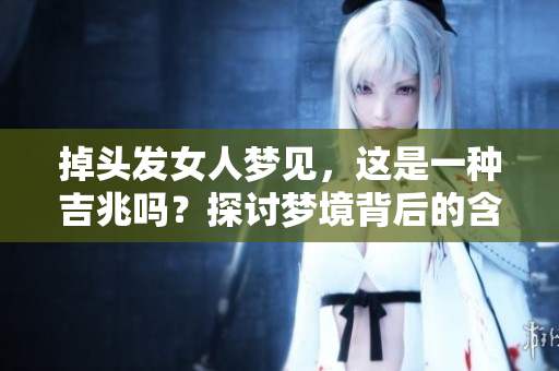 掉头发女人梦见，这是一种吉兆吗？探讨梦境背后的含义与象征。