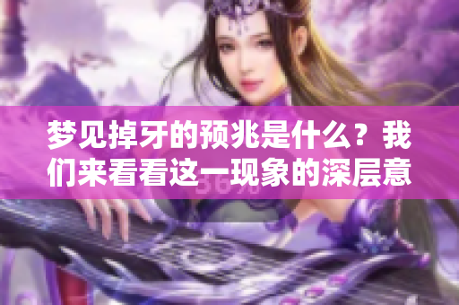 梦见掉牙的预兆是什么？我们来看看这一现象的深层意义。