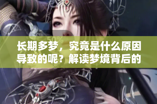 长期多梦，究竟是什么原因导致的呢？解读梦境背后的深层原因。