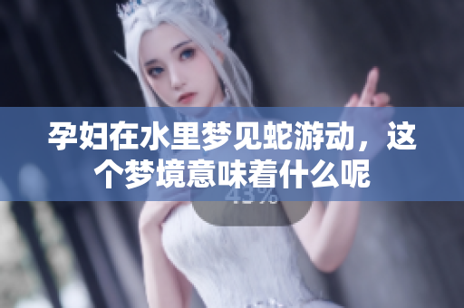 孕妇在水里梦见蛇游动，这个梦境意味着什么呢