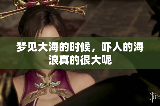 梦见大海的时候，吓人的海浪真的很大呢