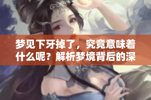 梦见下牙掉了，究竟意味着什么呢？解析梦境背后的深层含义。