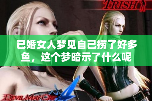 已婚女人梦见自己捞了好多鱼，这个梦暗示了什么呢