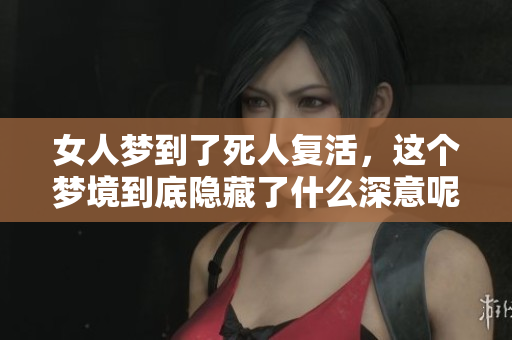 女人梦到了死人复活，这个梦境到底隐藏了什么深意呢