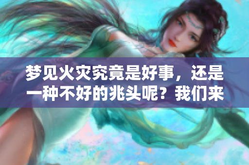 梦见火灾究竟是好事，还是一种不好的兆头呢？我们来探讨一下。